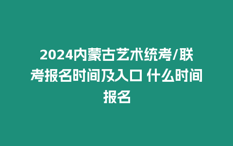 2024內(nèi)蒙古藝術(shù)統(tǒng)考/聯(lián)考報名時間及入口 什么時間報名