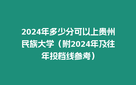 2024年多少分可以上貴州民族大學（附2024年及往年投檔線參考）