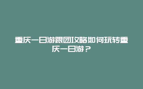 重慶一日游跟團攻略如何玩轉重慶一日游？