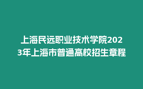 上海民遠職業技術學院2023年上海市普通高校招生章程