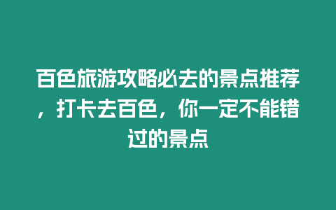 百色旅游攻略必去的景點推薦，打卡去百色，你一定不能錯過的景點