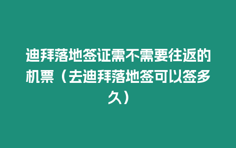 迪拜落地簽證需不需要往返的機(jī)票（去迪拜落地簽可以簽多久）