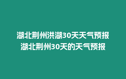 湖北荊州洪湖30天天氣預報湖北荊州30天的天氣預報