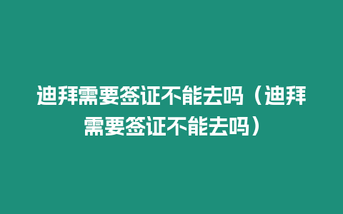 迪拜需要簽證不能去嗎（迪拜需要簽證不能去嗎）