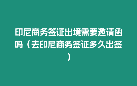 印尼商務(wù)簽證出境需要邀請(qǐng)函嗎（去印尼商務(wù)簽證多久出簽）