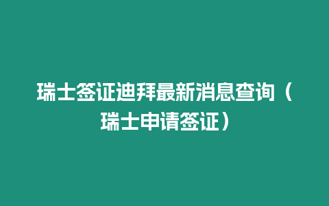 瑞士簽證迪拜最新消息查詢（瑞士申請簽證）