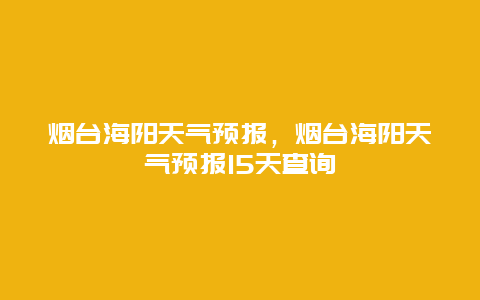 煙臺海陽天氣預報，煙臺海陽天氣預報15天查詢