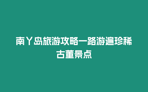 南丫島旅游攻略一路游遍珍稀古董景點