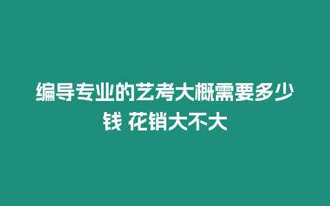 編導專業的藝考大概需要多少錢 花銷大不大