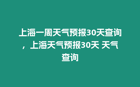 上海一周天氣預報30天查詢，上海天氣預報30天 天氣查詢