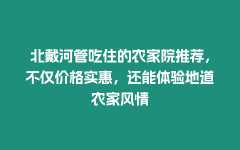 北戴河管吃住的農(nóng)家院推薦，不僅價(jià)格實(shí)惠，還能體驗(yàn)地道農(nóng)家風(fēng)情