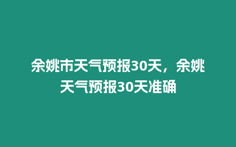 余姚市天氣預報30天，余姚天氣預報30天準確