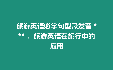 旅游英語必學句型及發音 *** ，旅游英語在旅行中的應用