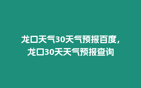 龍口天氣30天氣預(yù)報百度，龍口30天天氣預(yù)報查詢