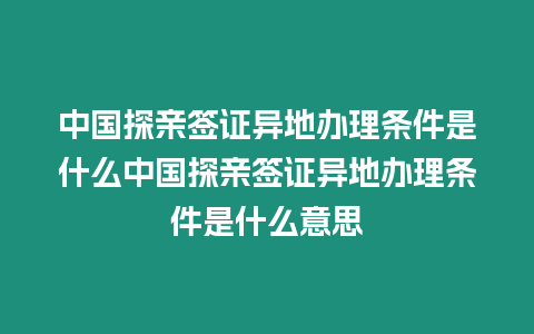 中國探親簽證異地辦理條件是什么中國探親簽證異地辦理條件是什么意思