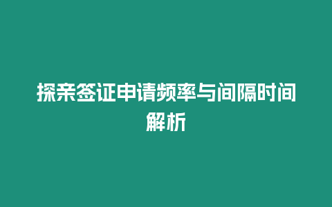 探親簽證申請頻率與間隔時間解析