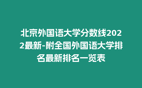 北京外國語大學(xué)分?jǐn)?shù)線2022最新-附全國外國語大學(xué)排名最新排名一覽表