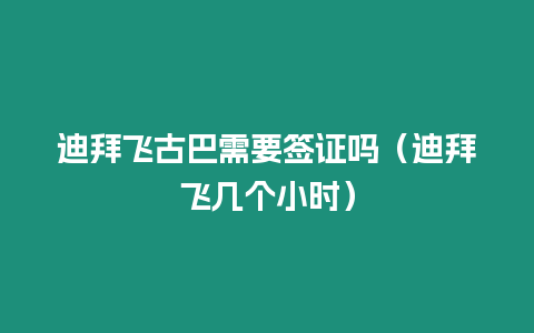 迪拜飛古巴需要簽證嗎（迪拜飛幾個小時）