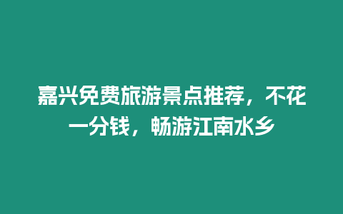 嘉興免費(fèi)旅游景點(diǎn)推薦，不花一分錢，暢游江南水鄉(xiāng)