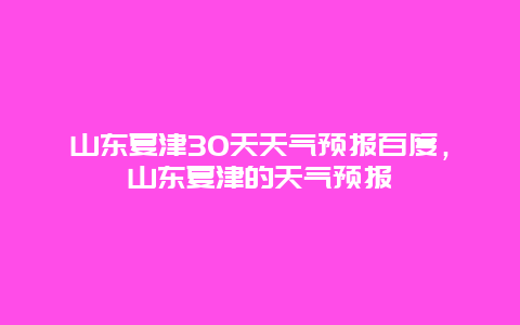 山東夏津30天天氣預報百度，山東夏津的天氣預報