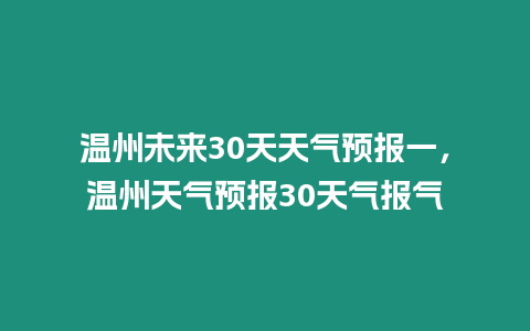 溫州未來30天天氣預報一，溫州天氣預報30天氣報氣