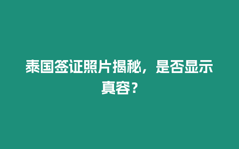 泰國簽證照片揭秘，是否顯示真容？