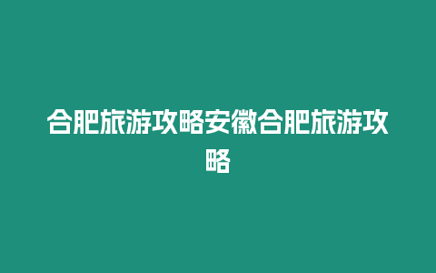 合肥旅游攻略安徽合肥旅游攻略