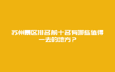 蘇州景區(qū)排名前十名有哪些值得一去的地方？