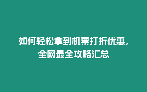 如何輕松拿到機票打折優惠，全網最全攻略匯總