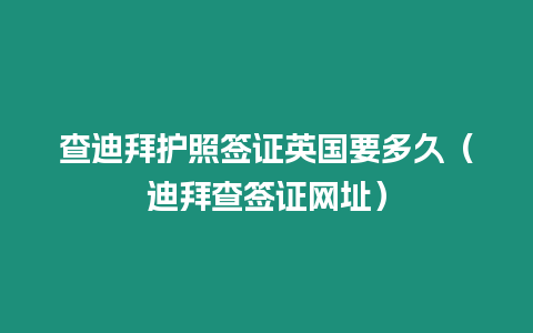 查迪拜護照簽證英國要多久（迪拜查簽證網址）