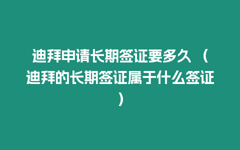 迪拜申請長期簽證要多久 （迪拜的長期簽證屬于什么簽證）