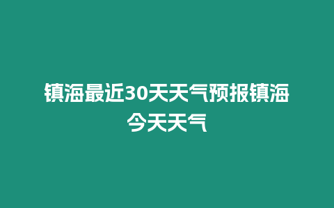 鎮(zhèn)海最近30天天氣預(yù)報(bào)鎮(zhèn)海今天天氣