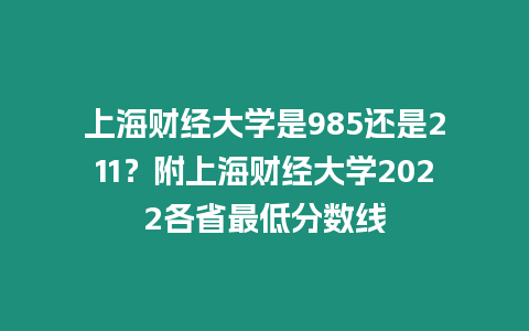 上海財經大學是985還是211？附上海財經大學2022各省最低分數線