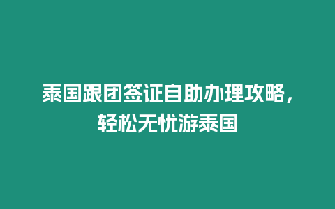 泰國跟團簽證自助辦理攻略，輕松無憂游泰國