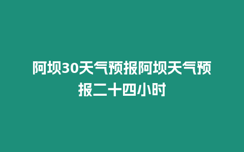 阿壩30天氣預報阿壩天氣預報二十四小時