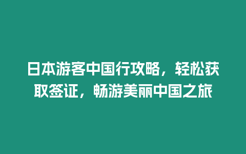 日本游客中國行攻略，輕松獲取簽證，暢游美麗中國之旅