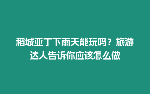 稻城亞丁下雨天能玩嗎？旅游達人告訴你應該怎么做