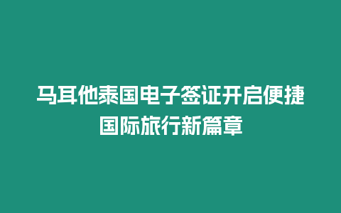 馬耳他泰國(guó)電子簽證開啟便捷國(guó)際旅行新篇章