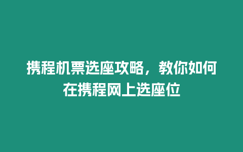 攜程機(jī)票選座攻略，教你如何在攜程網(wǎng)上選座位