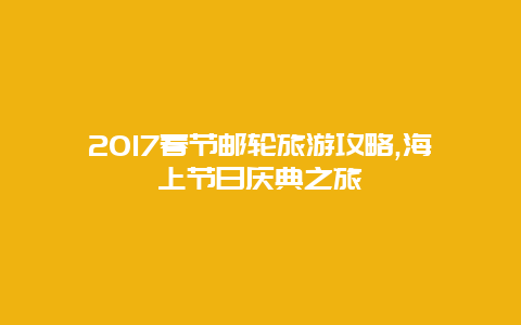 2017春節郵輪旅游攻略,海上節日慶典之旅