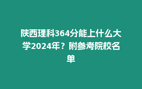 陜西理科364分能上什么大學2024年？附參考院校名單