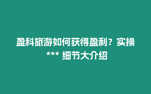 盈科旅游如何獲得盈利？實操 *** 細節大介紹