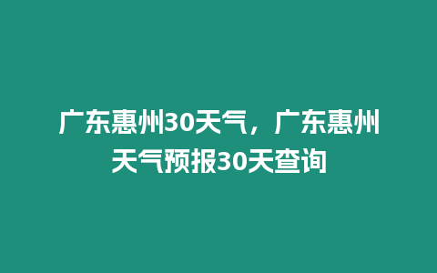 廣東惠州30天氣，廣東惠州天氣預報30天查詢