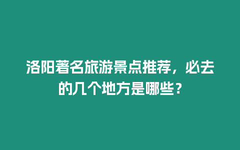 洛陽著名旅游景點推薦，必去的幾個地方是哪些？