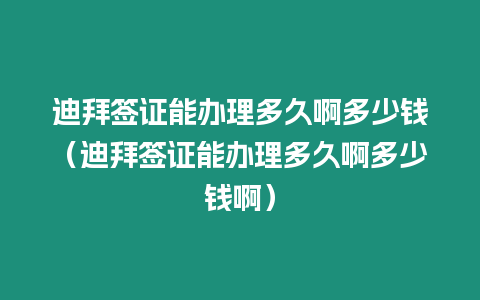 迪拜簽證能辦理多久啊多少錢（迪拜簽證能辦理多久啊多少錢啊）