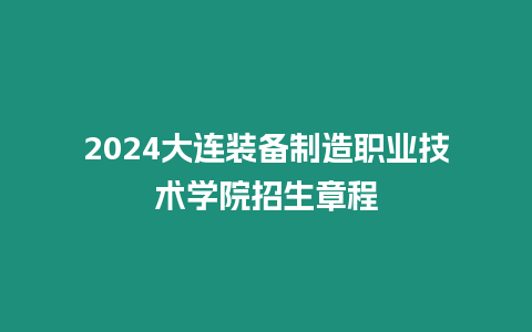 2024大連裝備制造職業技術學院招生章程