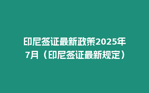 印尼簽證最新政策2025年7月（印尼簽證最新規定）