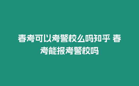 春考可以考警校么嗎知乎 春考能報考警校嗎