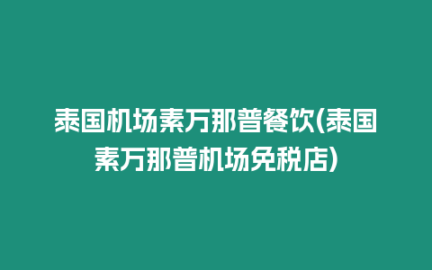 泰國機場素萬那普餐飲(泰國素萬那普機場免稅店)