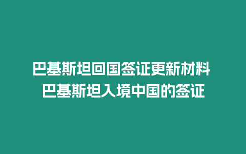 巴基斯坦回國(guó)簽證更新材料 巴基斯坦入境中國(guó)的簽證